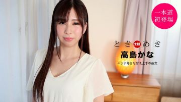 [无码 JAV Uncensored] 一本道 021121_001 ときめき ～エッチ好きな甘え上手の彼女～ 高岛かな