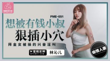 PME-053 约上强欲女医师操到她叫爸-林沁儿