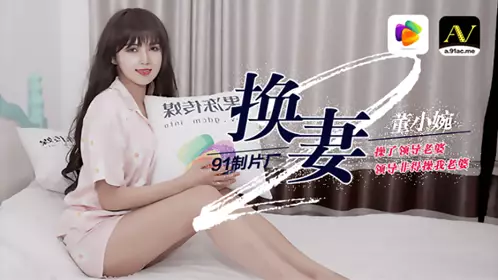 91CM-084 董小宛 换妻下部 操了邻导老婆 邻导非得操我老婆 果冻传媒