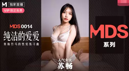 91国产麻豆MDS0014苏畅.纯洁的爱爱.青梅竹马的忄生爱练习曲