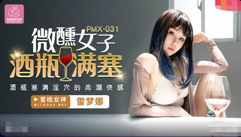 蜜桃传媒PMX031微醺女子-雷梦娜.酒瓶塞满淫穴的高潮快感