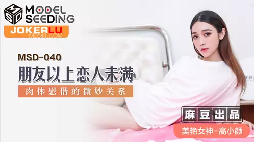 MSD-040 高小颜 朋友以上恋人未满 肉体慰藉的微妙关系 麻豆传媒映画