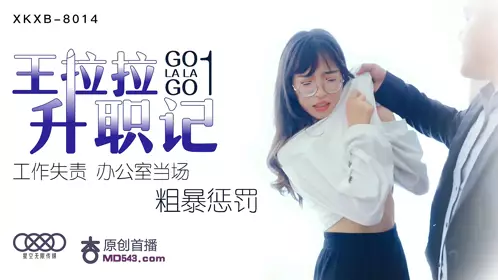 XKXB-8014 王拉拉升职记 工作失责办公室当场粗暴惩罚 星空无限传媒