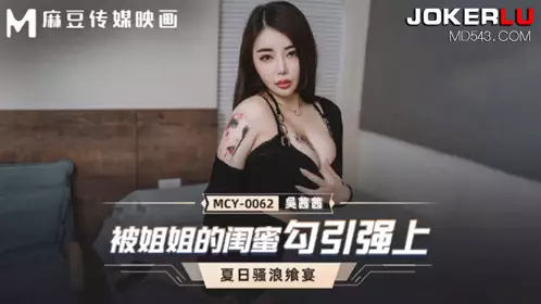 麻豆传媒映画.MCY-0062.吴茜茜.夏日骚浪飨宴.被姐姐的闺蜜勾引强上