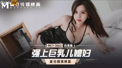 麻豆传媒映画.MCY-0063.白沛瑶.夏日骚浪飨宴.强上巨乳儿媳妇