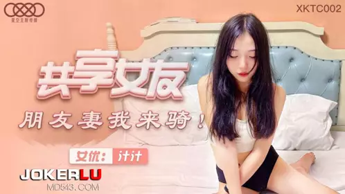 XKTC002 汁汁 共享女友 朋友妻我来骑 星空无限传媒