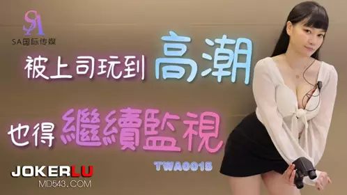 TWA0015 被上司玩到高潮也得继续监视 SA国际传媒