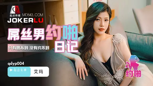 性视界传媒x起点传媒・QDYP004・艾玛・屌丝男的哟啪日记