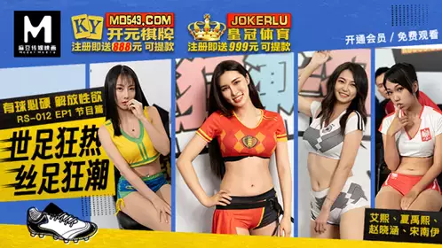 RS-012 EP1 艾熙 夏禹熙 赵晓涵 宋南伊 有球必硬 解放性欲 节目篇 世足狂热 丝足狂潮 麻豆传媒映画