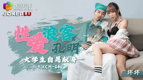 果冻传媒.91KCM-046.坏坏.忄生爱浪客孔明大学生自愿献身
