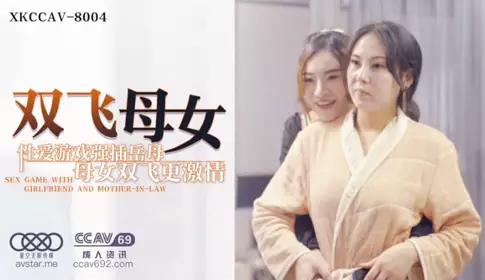 XKCCAV8004  双飞母女 / 性爱游戏强插岳母 母女双飞更激情