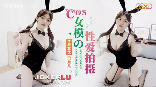 星空无限传媒.XKG104.白允儿.COS女模的忄生爱拍摄