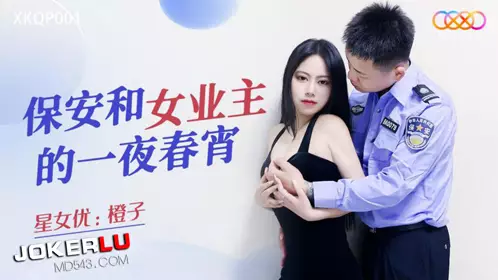 星空无限传媒.XKQP001.橙子.保安和女业主的一夜春宵