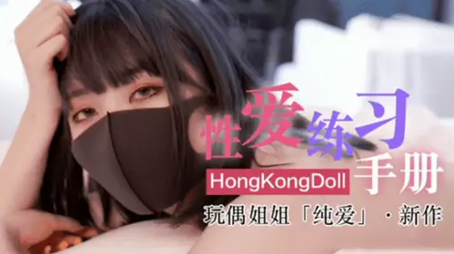 gc网红女神玩偶HongKongDoII玩偶姐姐新作纯爱性爱练习手册