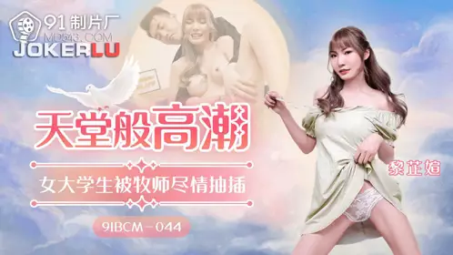 91制片厂・91BCM-044・黎芷媗・天堂般的高潮・女大学生被牧师尽情抽插