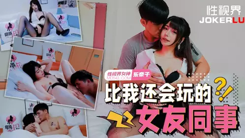 性视界传媒・xsjtc08・乐奈子・比我还会玩的女友同事