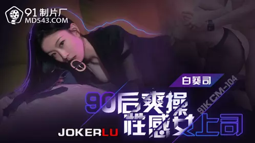 91制片厂.91KCM-104.白葵司.90后爽操忄生感女上司