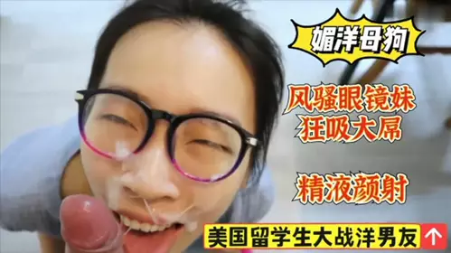 美国留学生狂吸大洋屌 风骚眼镜妹被颜射精液 ！