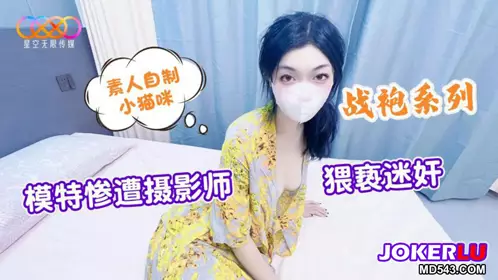 星空素人自制小猫咪 战袍系列 模特惨遭摄影师猥亵迷奸