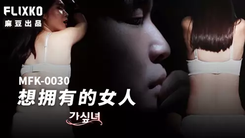 麻豆传媒映画xFLICKO・MFK-0030・想拥有的女人