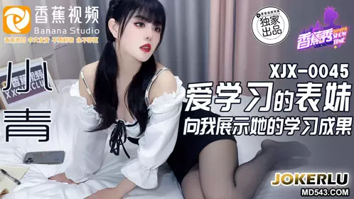 XJX-0045 小青 爱学习的表妹向我展示她的学习成果 香蕉视频