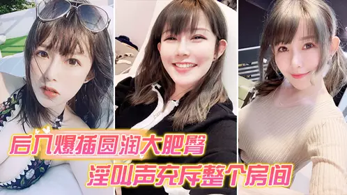 后入爆插圆润大肥臀_淫叫声充斥整个房间