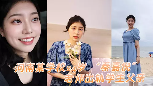 河南某学校24岁 “秦嘉倪” 老师出轨学生父亲，被家长母亲发现曝光视频