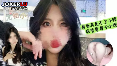 星空 哥哥满足不了我替哥哥干小嫂 口爆 内射 小嫂很满足