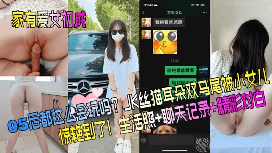 家有爱女初成长05后都这幺会玩吗JK丝猫耳朵双马尾被小女儿惊艳到了生活照聊天记录精彩对白_2024-08-27_14-28-16