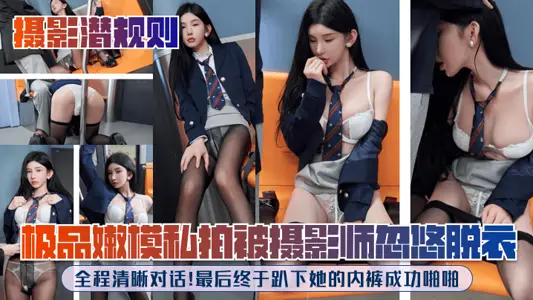 摄影潜规则极品嫩模私拍被摄影师忽悠脱衣全程清晰对话最后终于趴下她的内裤成功啪啪