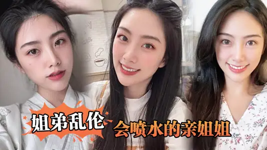 【姐弟乱伦】会喷水的亲姐姐，姐姐穿开档丝袜出门陪她买菜，想入非非裤里丝，回家长枪直入蜜桃嫩鲍_榨射精汁