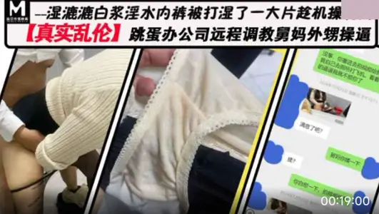 麻豆传媒映画・真实乱伦・跳蛋办公室远程调情舅妈外甥操逼