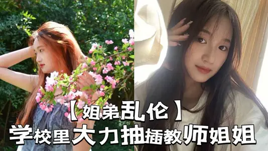 【姐弟乱伦】学校里大力抽插教师姐姐_让姐姐夹着精液去上课，那是什幺时候