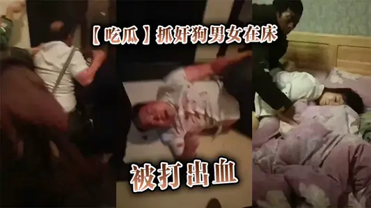 【吃瓜】抓奸狗男女在床，被打出血