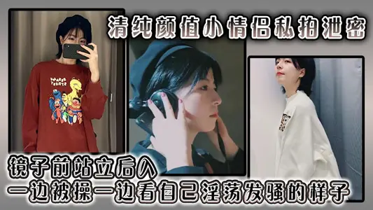 清纯颜值小情侣私拍泄密 镜子前站立后入 一边被操一边看自己淫荡发骚的样子