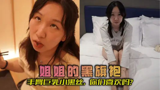 【姐弟乱伦】姐姐的黑旗袍，丰臀巨乳小黑丝，你们喜欢吗？
