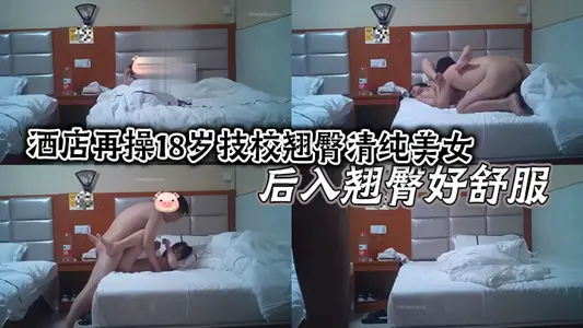酒店再操18岁技校翘臀清纯美女 后入翘臀好舒服 小逼夹着鸡巴好紧好爽还以为是处女