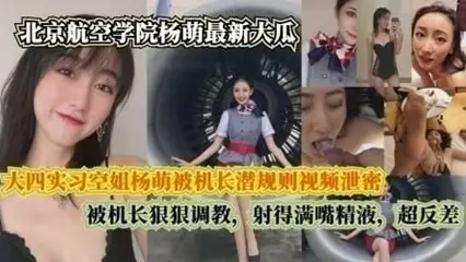 大四实习空姐杨萌被机长潜规则视频泄密，被机长射得满嘴精液