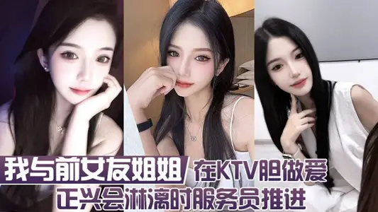 我与前女友姐姐 在KTV胆做爱 正兴会淋漓时服务员推进