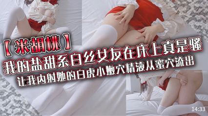 米胡桃 - 我的盐甜系白丝女友在床上真是骚，让我内射她的白虎小嫩穴精液从蜜穴流出