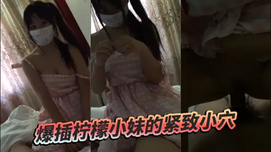 爆插柠檬小妹的紧致小穴