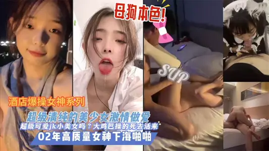 【清纯少女】酒店爆操女神系列，超级清纯的美少女激情做爱，02年高质量女神下海啪啪，母狗本色，超级可爱JK小美女，大鸡巴操的死去活来！