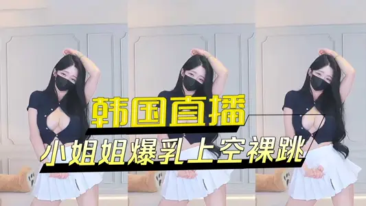 韩国直播小姐姐爆乳上空裸跳