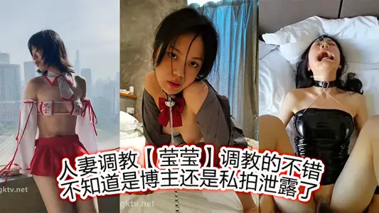 人妻调教【莹莹】调教的不错，不知道是博主，还是私拍泄露了