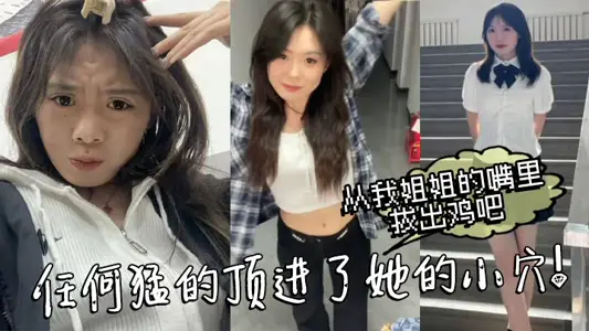 【姐弟乱伦】从我姐姐的嘴里拔出鸡吧，任何猛的顶进了她的小穴！我操_热乎乎，滑滑的！刚被炮机插的仿佛小穴里面已经铺垫好了似得！