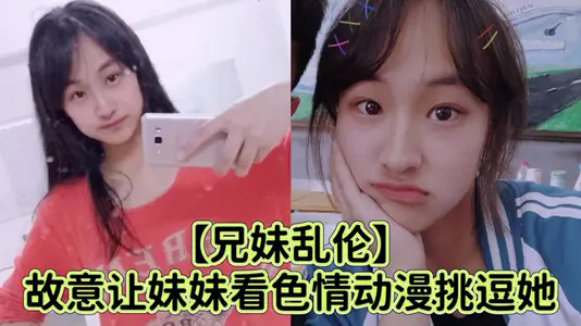 【兄妹乱伦】故意让妹妹看色情动漫挑逗她_强行扑到狂抽插小穴哭喊着不可以射进去