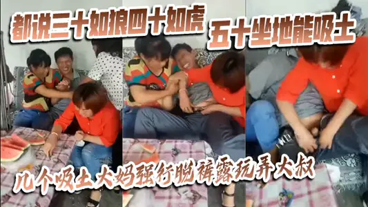 【猎奇】都说三十如狼四十如虎五十坐地能吸土，几个吸土大妈强行脱裤露玩弄大叔