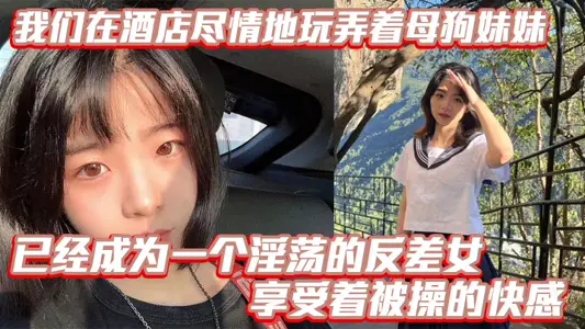 【兄妹乱伦】我们在酒店尽情地玩弄着母狗妹妹，她的骚逼被操得叫个不停，已经成为一个淫荡的反差女，享受着被操的快感。个不停，已经成为一个淫荡的反差女，享受着被操的快感。