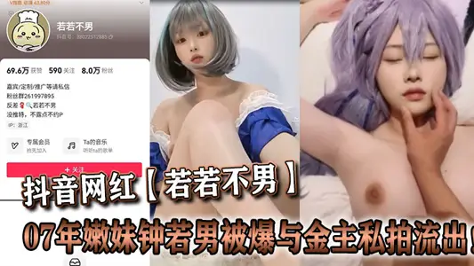 抖音网红【若若不男】07年嫩妹钟若男被爆与金主私拍流出！