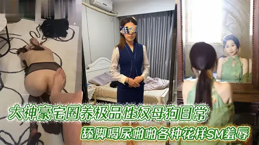 大神豪宅圈养极品性奴母狗日常调教，舔脚喝尿啪啪各种花样SM羞辱